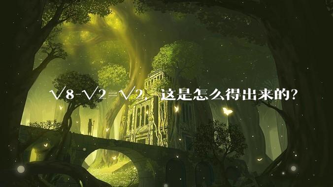 √8-√2=√2，这是怎么得出来的？