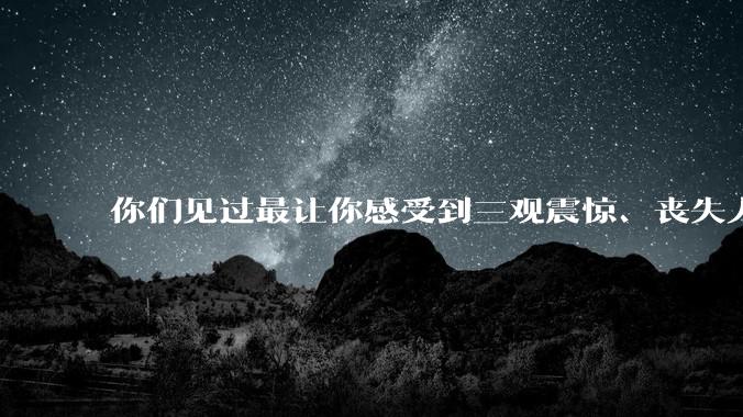 你们见过最让你感受到三观震惊、丧失人伦的事情是什么?